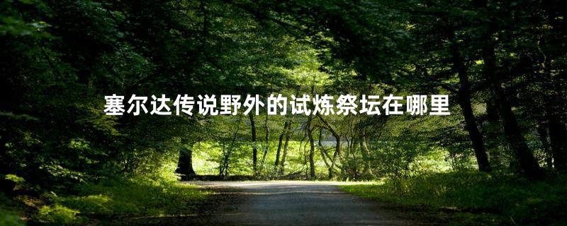 塞尔达传说野外的试炼祭坛在哪里