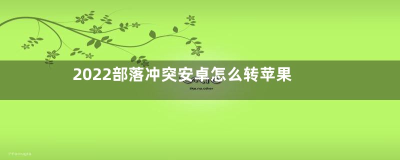 2022部落冲突安卓怎么转苹果
