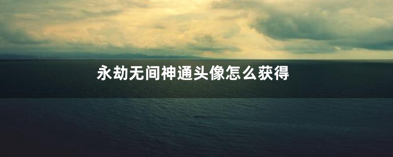 永劫无间神通头像怎么获得