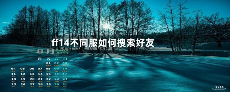 ff14不同服如何搜索好友