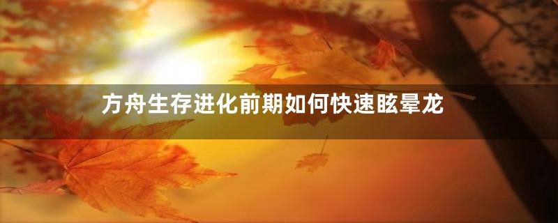 方舟生存进化前期如何快速眩晕龙