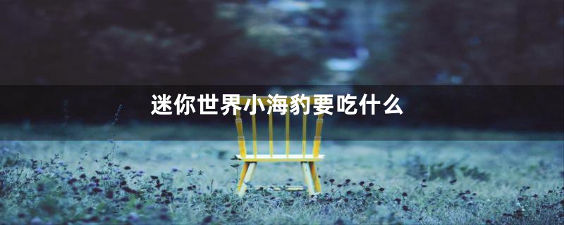 迷你世界小海豹要吃什么