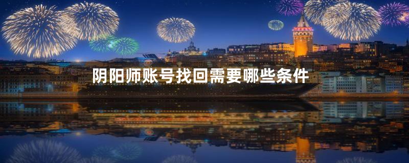 阴阳师账号找回需要哪些条件