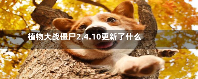 植物大战僵尸2.4.10更新了什么