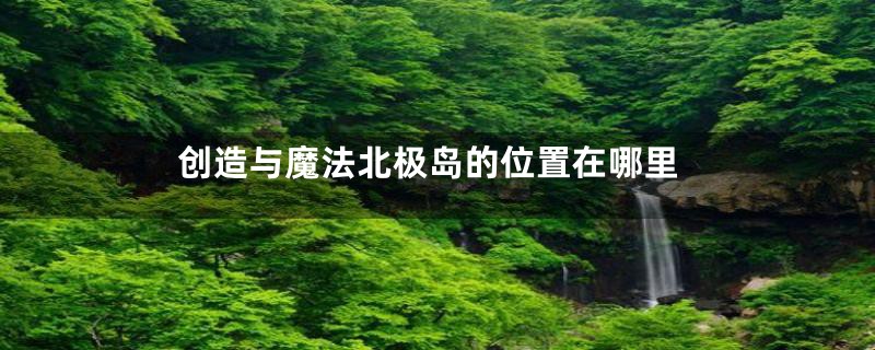 创造与魔法北极岛的位置在哪里