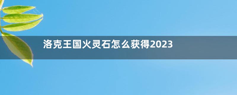 洛克王国火灵石怎么获得2023