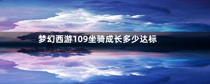 梦幻西游109坐骑成长多少达标