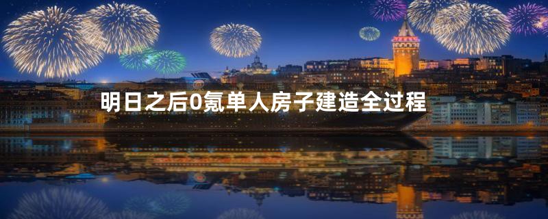 明日之后0氪单人房子建造全过程