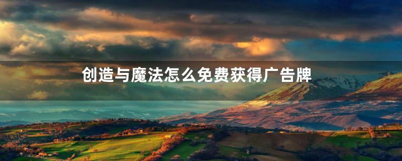 创造与魔法怎么免费获得广告牌