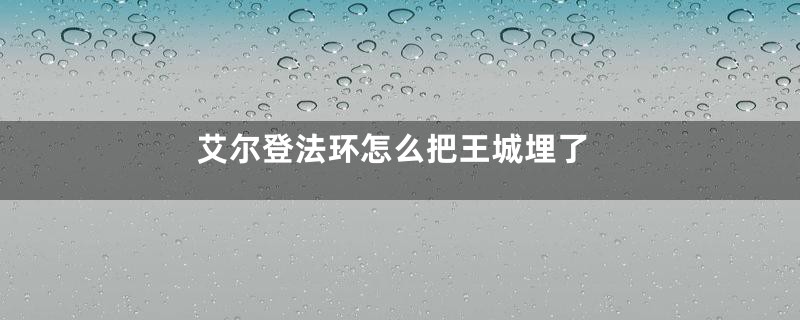 艾尔登法环怎么把王城埋了