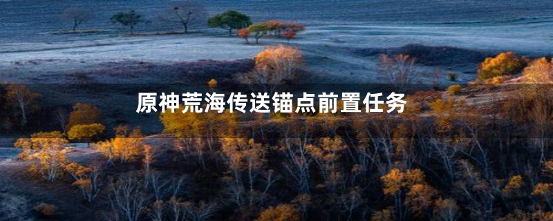原神荒海传送锚点前置任务
