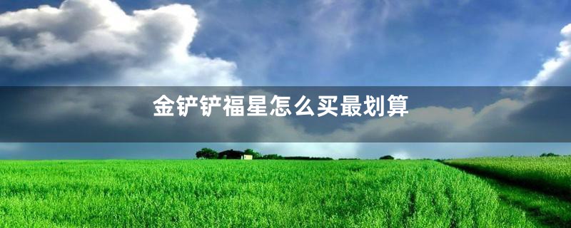 金铲铲福星怎么买最划算