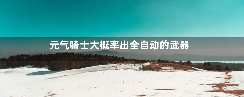 元气骑士大概率出全自动的武器