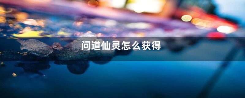 问道仙灵怎么获得