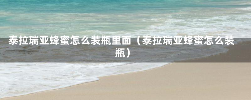 泰拉瑞亚蜂蜜怎么装瓶里面(泰拉瑞亚蜂蜜怎么装瓶)