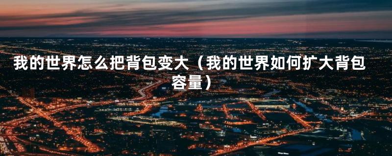 我的世界怎么把背包变大(我的世界如何扩大背包容量)