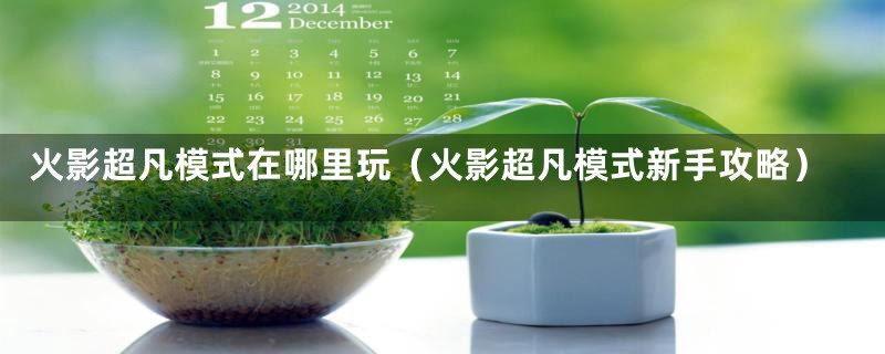 火影超凡模式在哪里玩（火影超凡模式新手攻略）