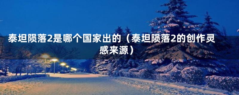 泰坦陨落2是哪个国家出的（泰坦陨落2的创作灵感来源）