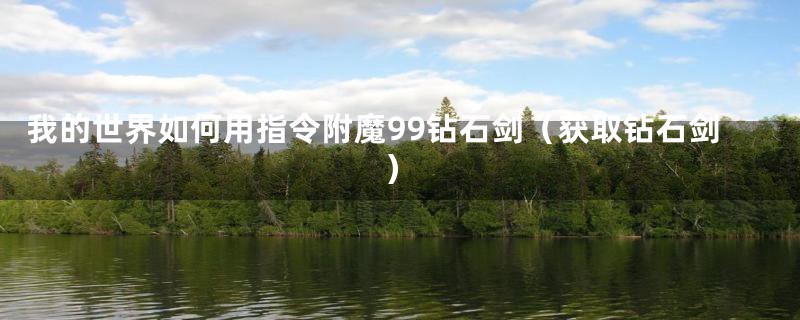 我的世界如何用指令附魔99钻石剑（获取钻石剑）