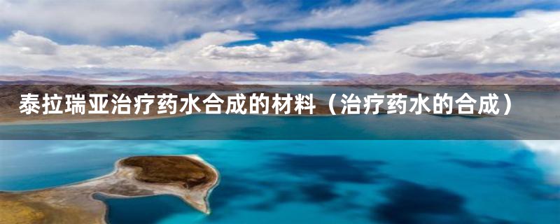 泰拉瑞亚治疗药水合成的材料（治疗药水的合成）