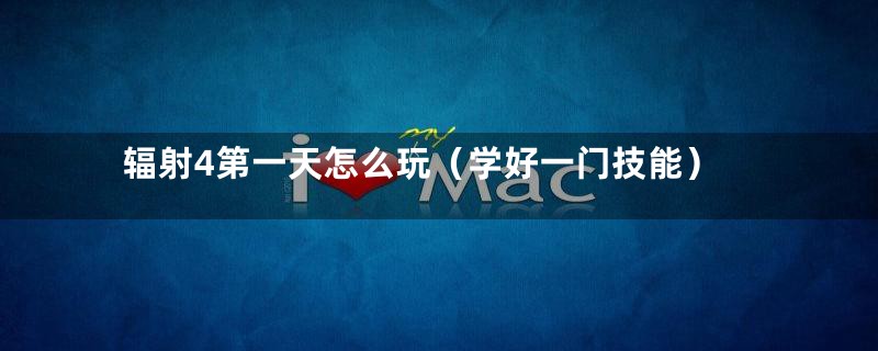 辐射4第一天怎么玩（学好一门技能）