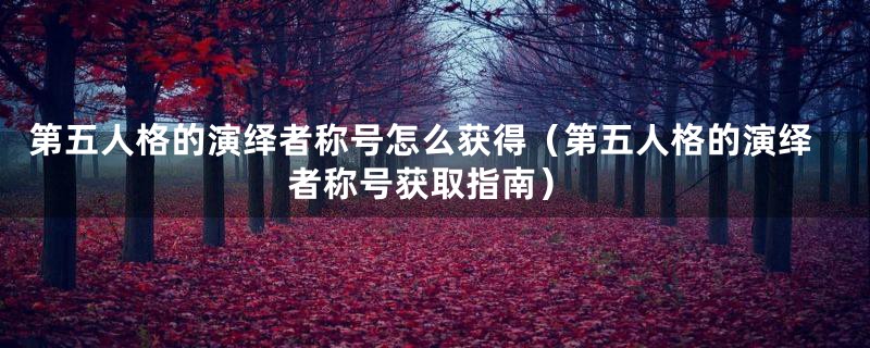 第五人格的演绎者称号怎么获得(第五人格的演绎者称号获取指南)