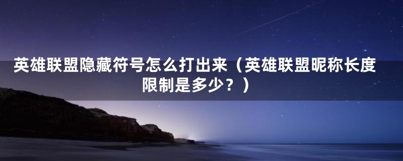 英雄联盟隐藏符号怎么打出来(英雄联盟昵称长度限制是多少?)