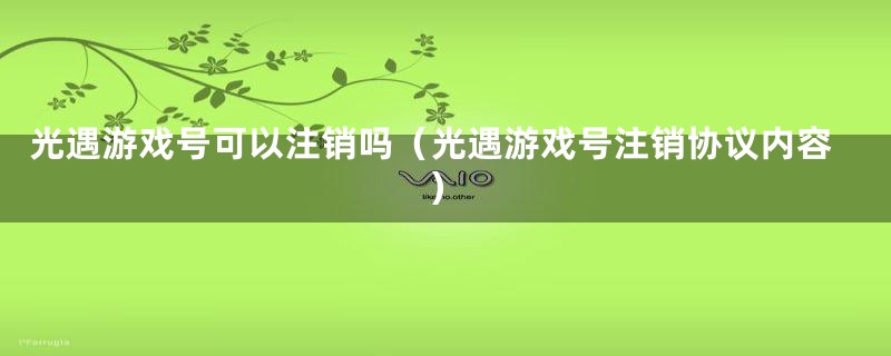 光遇游戏号可以注销吗(光遇游戏号注销协议内容)