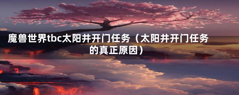 魔兽世界tbc太阳井开门任务（太阳井开门任务的真正原因）