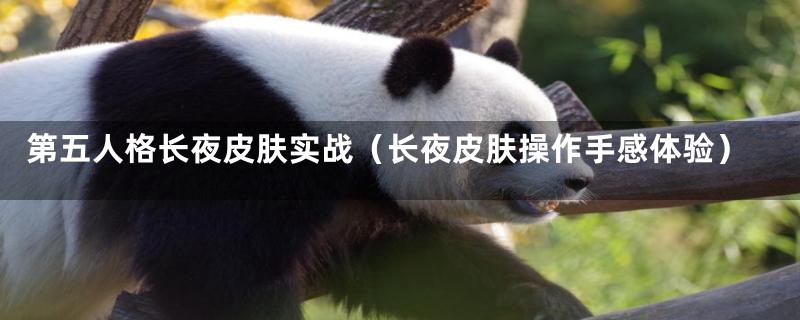 第五人格长夜皮肤实战（长夜皮肤操作手感体验）