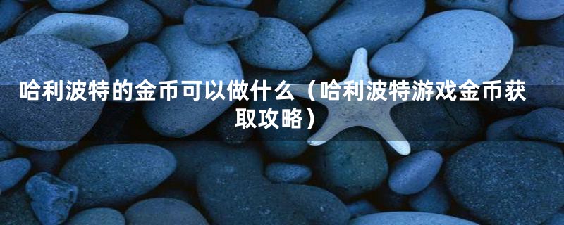 哈利波特的金币可以做什么（哈利波特游戏金币获取攻略）
