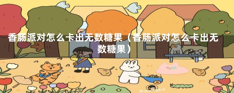 香肠派对怎么卡出无数糖果(香肠派对怎么卡出无数糖果)