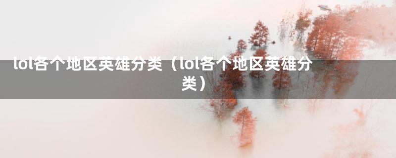 lol各个地区英雄分类(lol各个地区英雄分类)