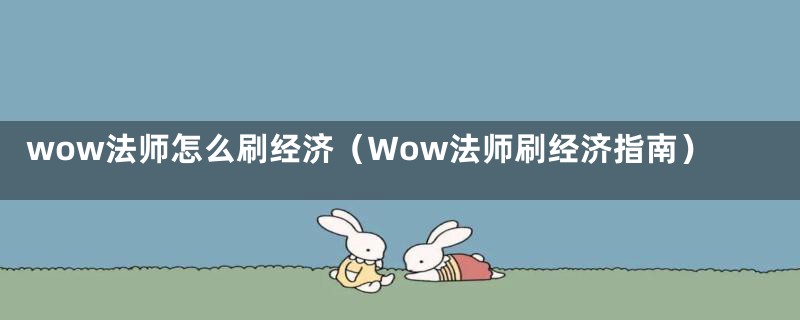 wow法师怎么刷经济(Wow法师刷经济指南)