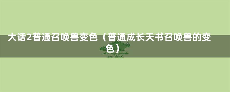 大话2普通召唤兽变色(普通成长天书召唤兽的变色)