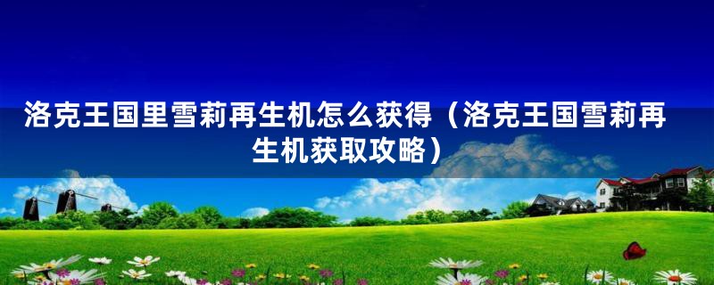 洛克王国里雪莉再生机怎么获得（洛克王国雪莉再生机获取攻略）