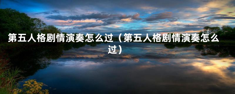 第五人格剧情演奏怎么过(第五人格剧情演奏怎么过)