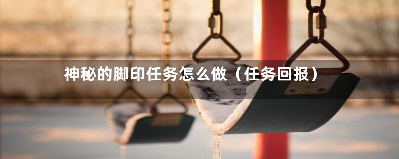神秘的脚印任务怎么做（任务回报）