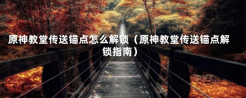 原神教堂传送锚点怎么解锁(原神教堂传送锚点解锁指南)