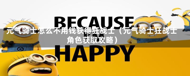 元气骑士怎么不用钱获得狂战士（元气骑士狂战士角色获取攻略）