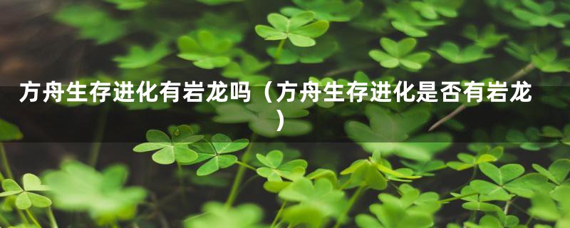 方舟生存进化有岩龙吗（方舟生存进化是否有岩龙）