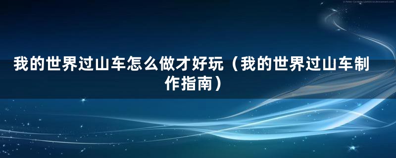 我的世界过山车怎么做才好玩(我的世界过山车制作指南)