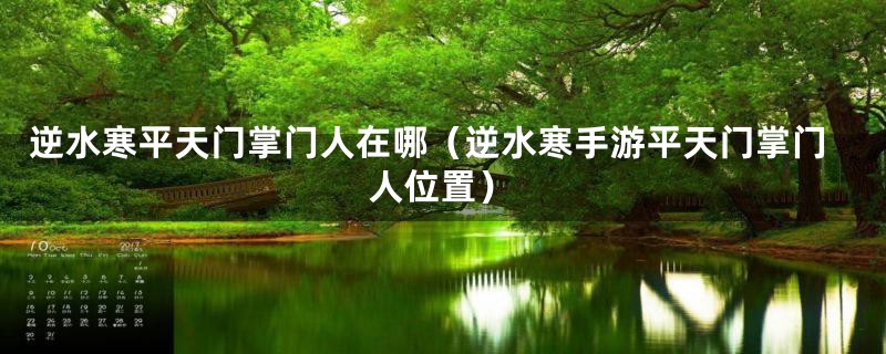 逆水寒平天门掌门人在哪（逆水寒手游平天门掌门人位置）