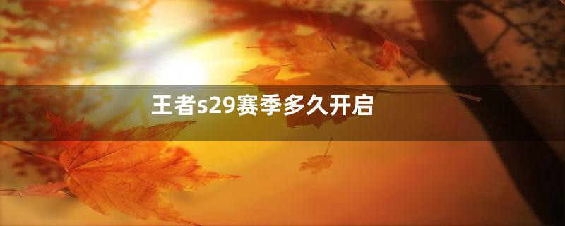 王者s29赛季多久开启