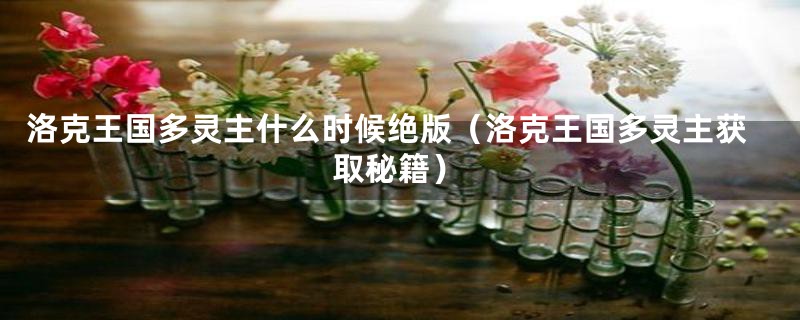 洛克王国多灵主什么时候绝版(洛克王国多灵主获取秘籍)