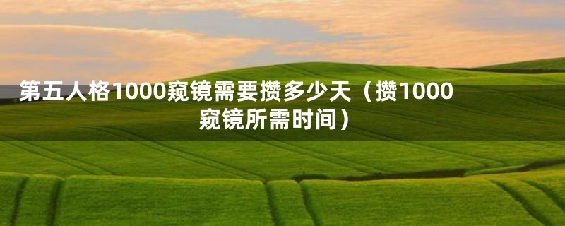 第五人格1000窥镜需要攒多少天(攒1000窥镜所需时间)