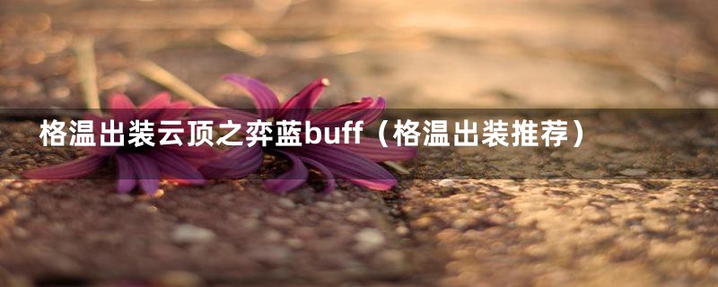 格温出装云顶之弈蓝buff(格温出装推荐)