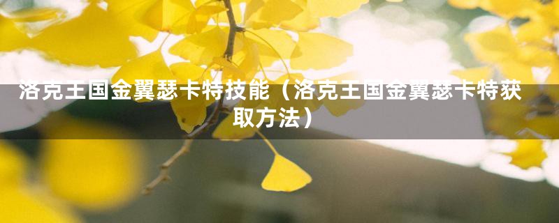 洛克王国金翼瑟卡特技能（洛克王国金翼瑟卡特获取方法）