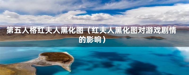 第五人格红夫人黑化图(红夫人黑化图对游戏剧情的影响)