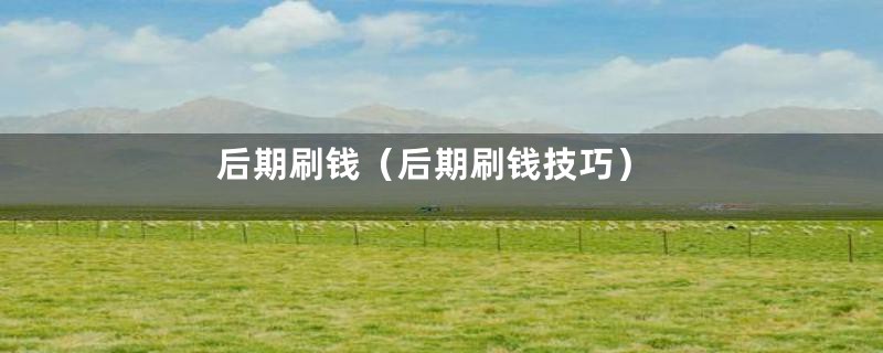 后期刷钱(后期刷钱技巧)